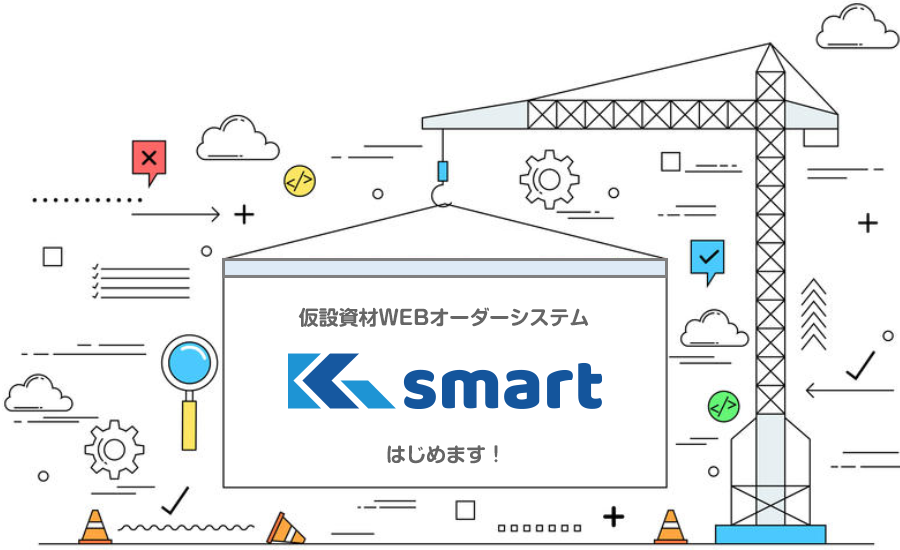 仮設資材WEBオーダーシステム
Ksmart はじめます!