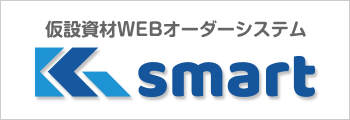 仮設資材WEBオーダーシステム
 K smart はじめます！