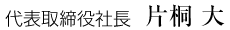 代表取締役社長 片桐 大