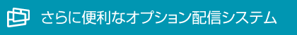 さらに便利なオプション配信システム