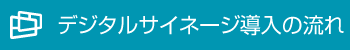 デジタルサイネージ導入の流れ