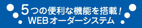 5つの便利な機能を搭載！WEBオーダーシステム